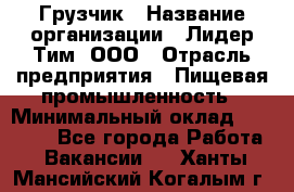 Грузчик › Название организации ­ Лидер Тим, ООО › Отрасль предприятия ­ Пищевая промышленность › Минимальный оклад ­ 20 000 - Все города Работа » Вакансии   . Ханты-Мансийский,Когалым г.